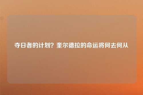 夺日者的计划？奎尔德拉的命运将何去何从
