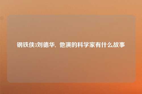 钢铁侠3刘德华,  他演的科学家有什么故事