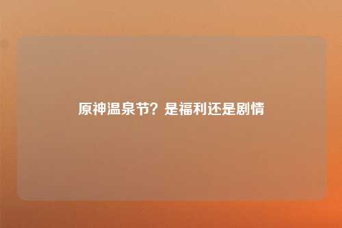 原神温泉节？是福利还是剧情