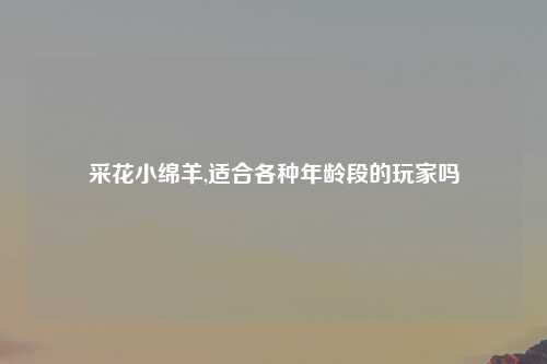 采花小绵羊,适合各种年龄段的玩家吗