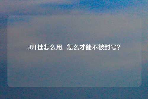 cf开挂怎么用,  怎么才能不被封号？
