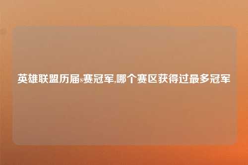 英雄联盟历届s赛冠军,哪个赛区获得过最多冠军