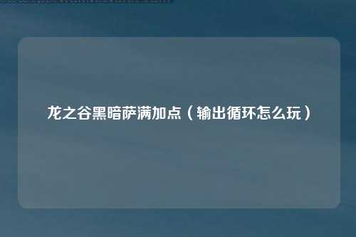 龙之谷黑暗萨满加点（输出循环怎么玩）
