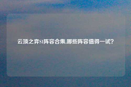 云顶之弈S1阵容合集,哪些阵容值得一试？