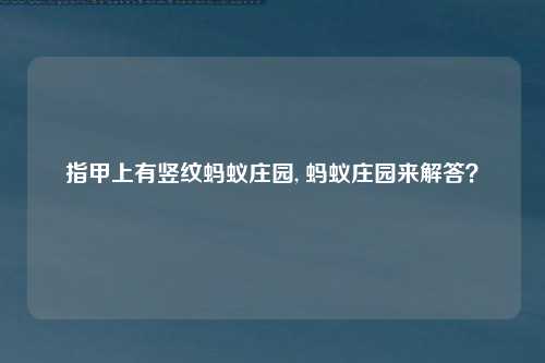 指甲上有竖纹蚂蚁庄园, 蚂蚁庄园来解答？