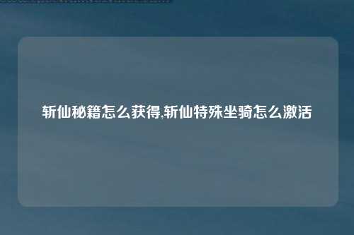 斩仙秘籍怎么获得,斩仙特殊坐骑怎么激活