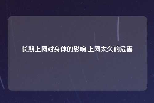 长期上网对身体的影响,上网太久的危害