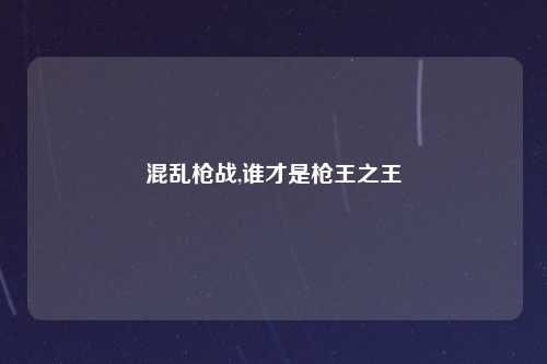 混乱枪战,谁才是枪王之王