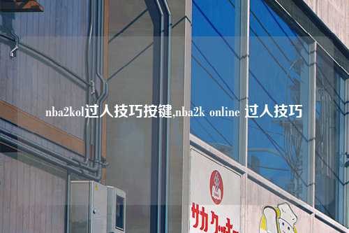 nba2kol过人技巧按键,nba2k online 过人技巧