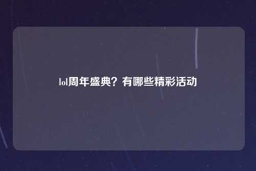 lol周年盛典？有哪些精彩活动
