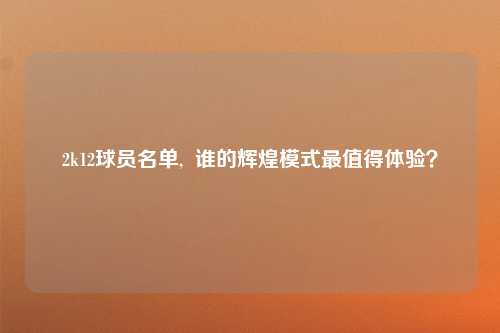 2k12球员名单,  谁的辉煌模式最值得体验？