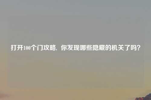 打开100个门攻略,  你发现哪些隐藏的机关了吗？