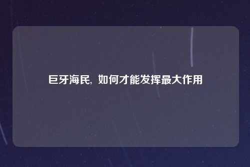 巨牙海民,  如何才能发挥最大作用