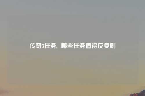 传奇3任务,  哪些任务值得反复刷