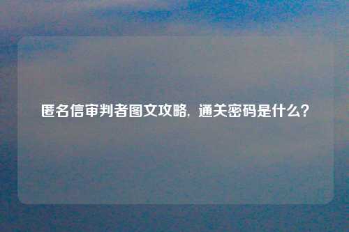 匿名信审判者图文攻略,  通关密码是什么？