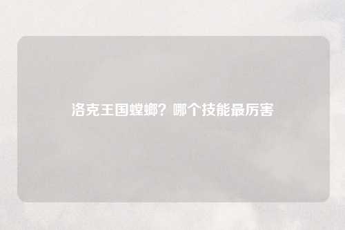 洛克王国螳螂？哪个技能最厉害