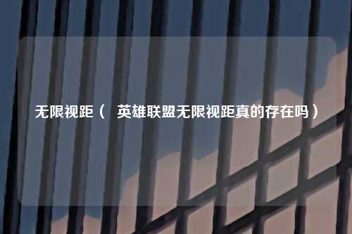 无限视距（  英雄联盟无限视距真的存在吗）