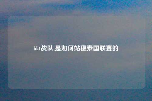 bkt战队,是如何站稳泰国联赛的