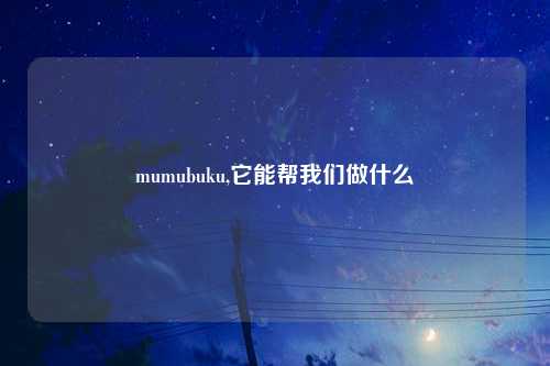 mumubuku,它能帮我们做什么