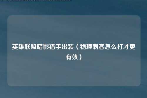 英雄联盟暗影猎手出装（物理刺客怎么打才更有效）