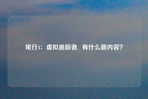 尾行4：虚拟追踪者,  有什么新内容？