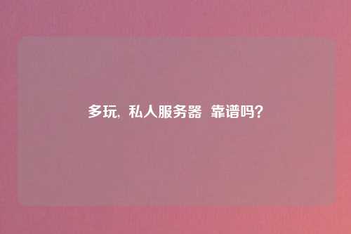多玩,  私人服务器  靠谱吗？