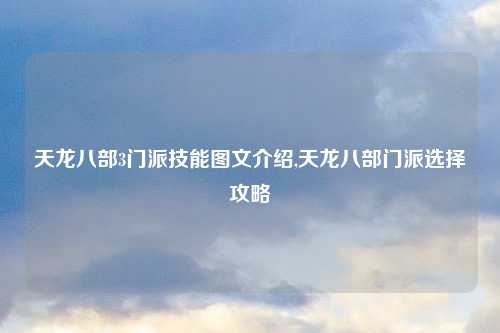 天龙八部3门派技能图文介绍,天龙八部门派选择攻略