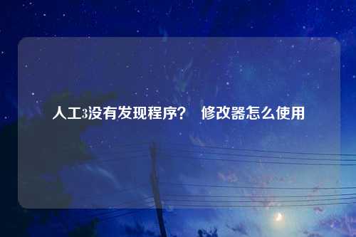 人工3没有发现程序？  修改器怎么使用
