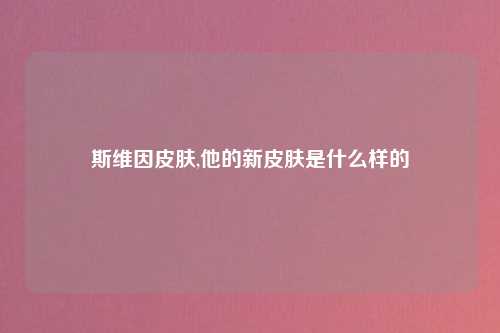 斯维因皮肤,他的新皮肤是什么样的