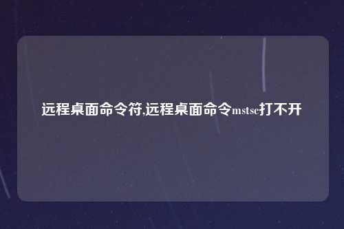 远程桌面命令符,远程桌面命令mstsc打不开
