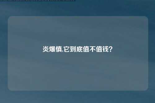 炎爆慎,它到底值不值钱？