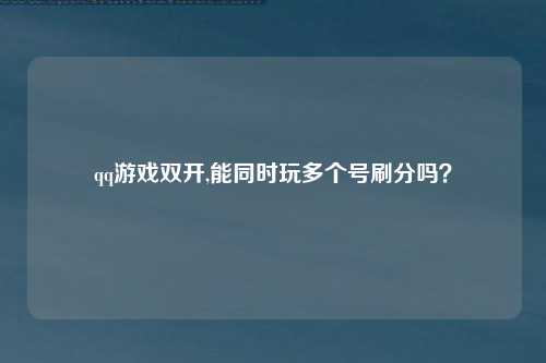 qq游戏双开,能同时玩多个号刷分吗？