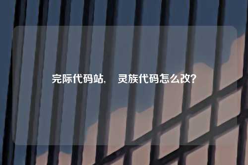 完际代码站,    灵族代码怎么改？