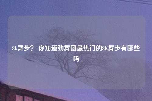 8k舞步？ 你知道劲舞团最热门的8K舞步有哪些吗