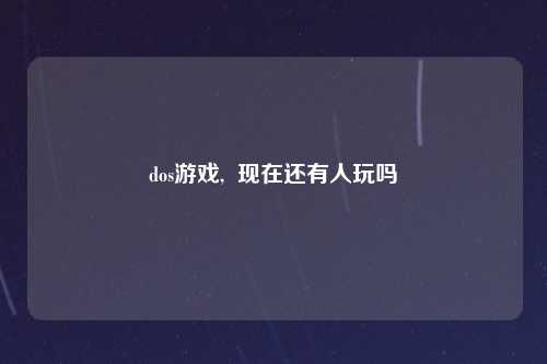 dos游戏,  现在还有人玩吗