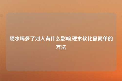 硬水喝多了对人有什么影响,硬水软化最简单的方法