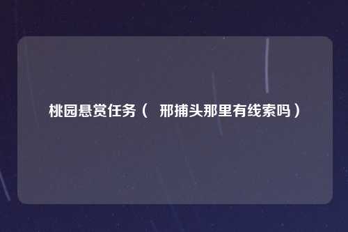 桃园悬赏任务（  邢捕头那里有线索吗）