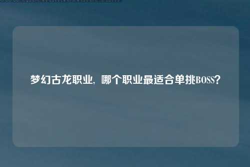 梦幻古龙职业,  哪个职业最适合单挑BOSS？
