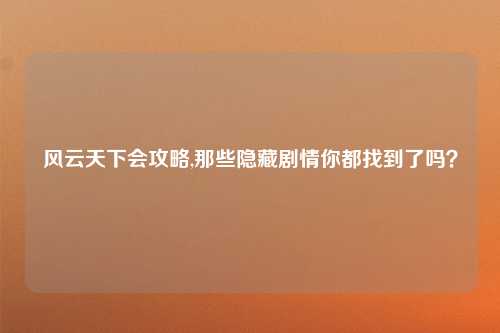 风云天下会攻略,那些隐藏剧情你都找到了吗？