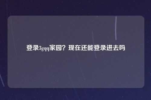 登录3gqq家园？现在还能登录进去吗