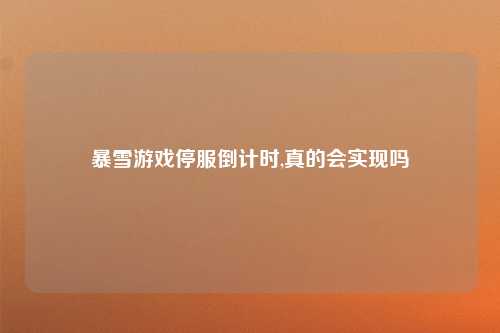 暴雪游戏停服倒计时,真的会实现吗