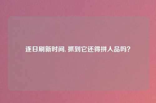 逐日刷新时间, 抓到它还得拼人品吗？