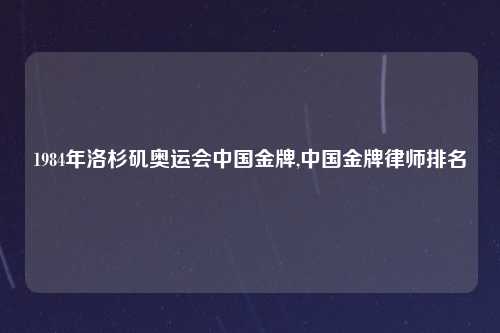 1984年洛杉矶奥运会中国金牌,中国金牌律师排名