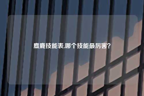 麋鹿技能表,哪个技能最厉害？
