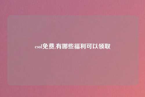 csol免费,有哪些福利可以领取