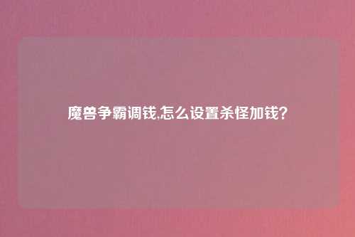 魔兽争霸调钱,怎么设置杀怪加钱？