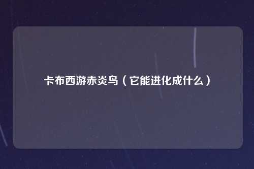 卡布西游赤炎鸟（它能进化成什么）