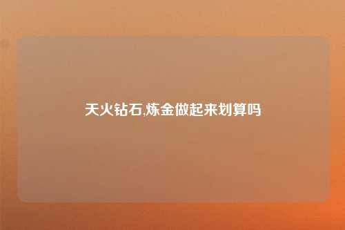 天火钻石,炼金做起来划算吗