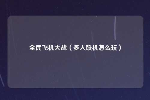 全民飞机大战（多人联机怎么玩）