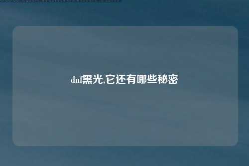 dnf黑光,它还有哪些秘密